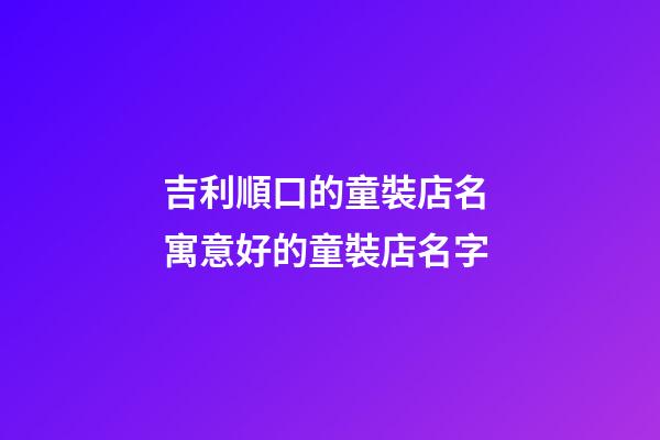 吉利順口的童裝店名 寓意好的童裝店名字-第1張-店鋪起名-玄機派